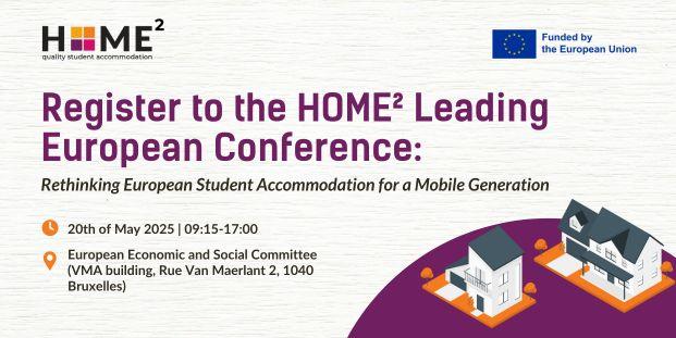 The logo of the HOME2 project is placed in the upper left corner. Below it a bolded text stating "Register to the HOME² Leading  European Conference". Below it is additional texts about the time (20th of May, from 10AM to 5PM) and the location (European Economic and Social Committee, Rue Belliard 99/101, 1040 Bruxelles). In the upper right corner the logo indicates that the project is funded by the European Union. In the lower right corner a visual element of two houses is placed.